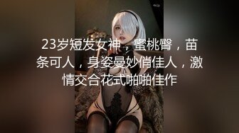 23岁短发女神，蜜桃臀，苗条可人，身姿曼妙俏佳人，激情交合花式啪啪佳作