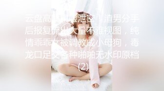 云盘高质露脸泄密！渣男分手后报复流出大量不雅视图，纯情乖乖女被调教成小母狗，毒龙口足交各种啪啪无水印原档 (2)