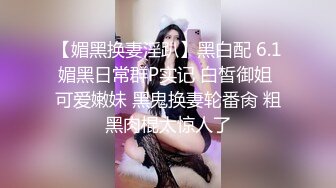 漂亮大奶小少妇 你的好大 不能舔不要看了没什么好看 身材丰满 被小哥哥一顿猛怼操的受不了 年轻人就是猛