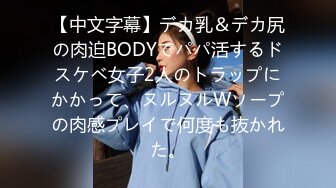 【中文字幕】デカ乳＆デカ尻の肉迫BODYでパパ活するドスケベ女子2人のトラップにかかって、ヌルヌルWソープの肉感プレイで何度も抜かれた。