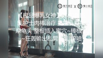 【极品爆乳女神】苏小涵 巨乳护士肉棒治疗 挑逗乳粒按摩龟头 整根插入蜜穴~棒极了~狂轰输出乱晃巨乳 榨喷