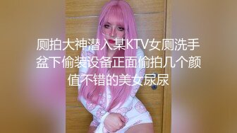 厕拍大神潜入某KTV女厕洗手盆下偷装设备正面偷拍几个颜值不错的美女尿尿