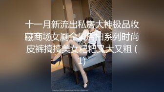 十一月新流出私房大神极品收藏商场女厕全景后拍系列时尚皮裤搞搞美女粑粑又大又粗 (1)