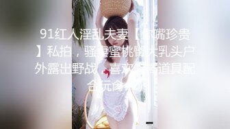 91红人淫乱夫妻【你嘴珍贵】私拍，骚妻蜜桃臀大乳头户外露出野战，喜欢肉棒道具配合玩肏 (2)