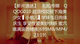 【新片速遞】 ✿扣扣传媒✿ QQOG010 超顶校花极下海美少女 ▌小敏儿▌学妹生日肉体庆生 享受性爱美妙快感 蜜穴填满滚烫精液[699MB/MP4/23:19]