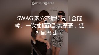 SWAG 双穴齐插!6只「金箍棒」一次抽插到到爽歪歪，狐狸尾巴 惠子