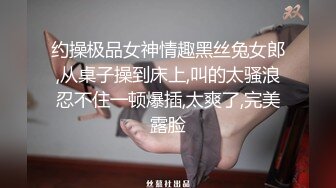 约操极品女神情趣黑丝兔女郎,从桌子操到床上,叫的太骚浪忍不住一顿爆插,太爽了,完美露脸