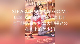 STP26778 果冻传媒 GDCM-018 《时间停止器》水电工上门服务豪华别墅大胆操老公在边上的美少妇