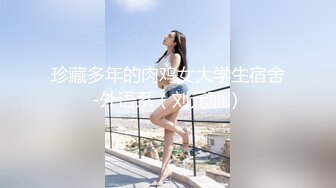 珍藏多年的肉鸡女大学生宿舍-外语系（刘元丽）