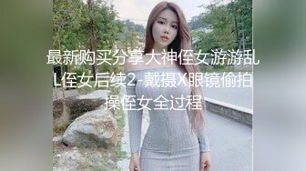 最新购买分享大神侄女游游乱L侄女后续2-戴摄X眼镜偷拍操侄女全过程