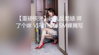 【重磅核弹】巨乳反差婊 咩了个咩 VIP群福利 SM裸舞写真合集