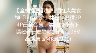 【全網推薦】推特網紅人氣女神『linxi1111 林茜』各種3P4P最全合集，清純的外表下隱藏著一顆騷動的心～106V高清原版MK329 (1)