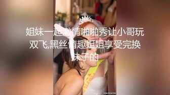 姐妹一起激情啪啪秀让小哥玩双飞,黑丝情趣姐姐享受完换妹子的