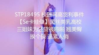 STP18495 校园网高货利事件【Se卡哇伊】黑丝美乳高校三姐妹为还贷被啪啪 翘美臀挨个操 逼紧人俏