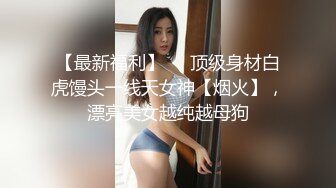 【最新福利】❤️顶级身材白虎馒头一线天女神【烟火】，漂亮美女越纯越母狗