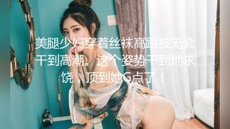 美腿少妇穿着丝袜高跟被无套干到高潮。这个姿势干到她求饶，顶到她G点了！