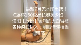 ⚫️⚫️最新7月无水印重磅！C罩杯160极品长腿美少妇，汉阳【欣悦】圆润的大白臀被各种疯狂进入，制服情趣相当带感