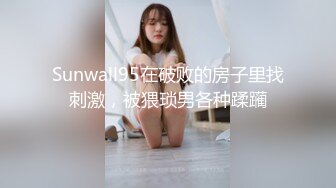 Sunwall95在破败的房子里找刺激，被猥琐男各种蹂躏