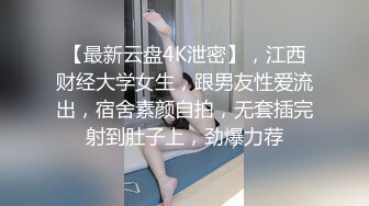 【最新云盘4K泄密】，江西财经大学女生，跟男友性爱流出，宿舍素颜自拍，无套插完射到肚子上，劲爆力荐