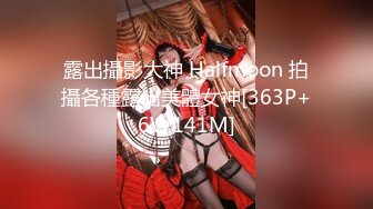 露出攝影大神 Halfmoon 拍攝各種露出美體女神[363P+6V/141M]