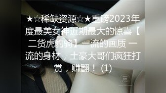 ★☆稀缺资源☆★重磅2023年度最美女神近期最大的惊喜【二货虎豹骑】一流的画质 一流的身材，土豪大哥们疯狂打赏，赚翻！ (1)