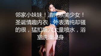 邻家小妹妹！清纯系美少女！圣诞情趣内衣，外表清纯却骚的很，猛扣嫩穴大量喷水，浴室洗澡湿身