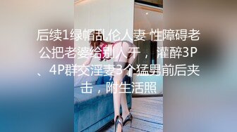 后续1绿帽乱伦人妻 性障碍老公把老婆给别人干， 灌醉3P、4P群交淫妻3个猛男前后夹击，附生活照