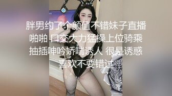 胖男约了个颜值不错妹子直播啪啪 口交大力猛操上位骑乘抽插呻吟娇喘诱人 很是诱惑喜欢不要错过