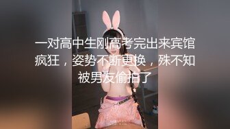 一对高中生刚高考完出来宾馆疯狂，姿势不断更换，殊不知被男友偷拍了