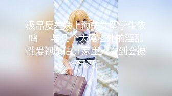 极品反差婊上海美女留学生依鸣❤️与几个大屌老外的淫乱性爱视频估计家里人看到会被气死