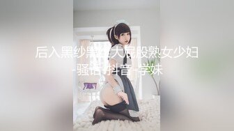 后入黑纱黑丝大屁股熟女少妇-骚话-抖音-学妹