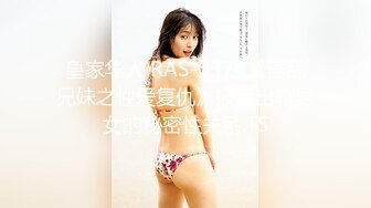 皇家华人 RAS-0374《淫乱兄妹之性爱复仇》报复出轨男女的秘密性关系.TS