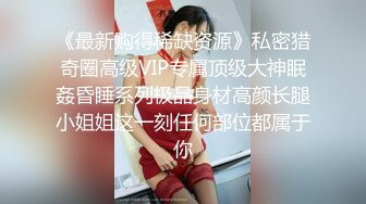 《最新购得稀缺资源》私密猎奇圈高级VIP专属顶级大神眠姦昏睡系列极品身材高颜长腿小姐姐这一刻任何部位都属于你