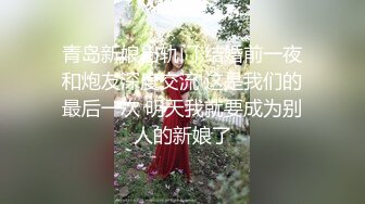 青岛新娘出轨门 结婚前一夜和炮友深度交流 这是我们的最后一次 明天我就要成为别人的新娘了