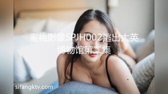 蜜桃影像SPJH002逃出大英博物馆第二集