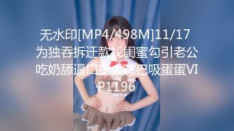 无水印[MP4/498M]11/17 为独吞拆迁款找闺蜜勾引老公吃奶舔逼口交大鸡巴吸蛋蛋VIP1196