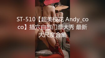 ST-510【超美校花 Andy_coco】插穴自慰门票大秀 最新大尺度合集