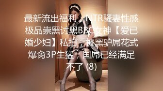 最新流出福利，NTR骚妻性感极品崇黑讨黑BBC女神【爱已婚少妇】私拍，被黑驴屌花式爆肏3P生猛，国屌已经满足不了 (8)