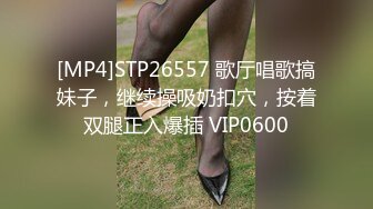 [MP4]STP26557 歌厅唱歌搞妹子，继续操吸奶扣穴，按着双腿正入爆插 VIP0600