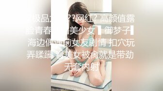 ?极品尤物??网红? 高颜值露脸青春抚媚美少女 ▌御梦子▌海边偶遇前女友剧情 扣穴玩弄蹂躏 看美女被肏就是带劲 无套内射