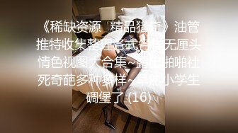 《稀缺资源⚡精品猎奇》油管推特收集整理各式各样无厘头情色视图大合集~露出啪啪社死奇葩多种多样~早熟小学生碉堡了 (16)