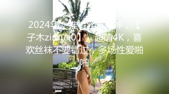 2024年，推特丝足女神，【子木zimuli0】，超清4K，喜欢丝袜不要错过，多场性爱啪啪