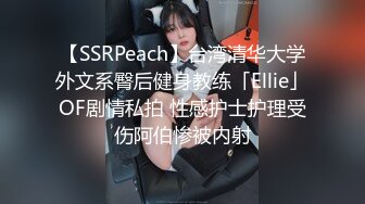 【SSRPeach】台湾清华大学外文系臀后健身教练「Ellie」OF剧情私拍 性感护士护理受伤阿伯惨被内射