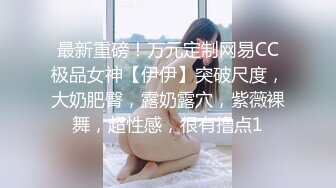 最新重磅！万元定制网易CC极品女神【伊伊】突破尺度，大奶肥臀，露奶露穴，紫薇裸舞，超性感，很有撸点1