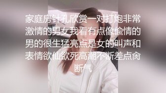 家庭房针孔欣赏一对打炮非常激情的男女我看有点像偸情的男的很生猛亮点是女的叫声和表情欲仙欲死高潮不断差点肏断气