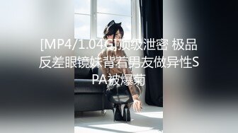 [MP4/1.04G]顶级泄密 极品反差眼镜妹背着男友做异性SPA被爆菊