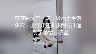 零零后反差学妹，极品无毛馒头穴，小淫娃还要求倒立插逼，射了慢慢一精盆