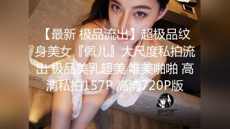 【最新 极品流出】超极品纹身美女『佩儿』大尺度私拍流出 极品美乳超美 唯美啪啪 高清私拍157P 高清720P版