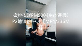 蜜桃传媒PMS004变态医师EP2地铁轮奸OL【MP4/336MB】