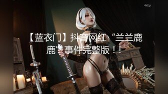 【蓝衣门】抖音网红“兰兰鹿鹿”事件完整版！!